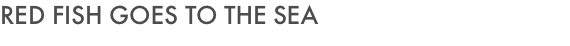 RED FISH GOES TO THE SEA