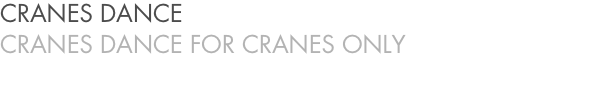 CRANES DANCE CRANES DANCE FOR CRANES ONLY